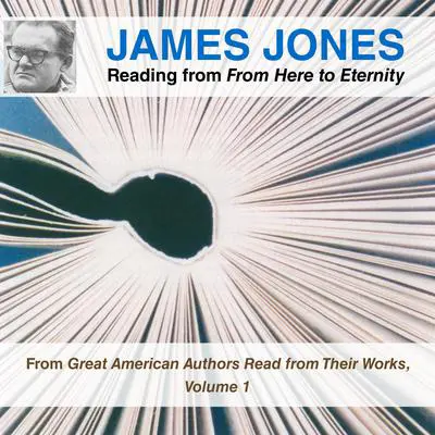James Jones Reading from From Here to Eternity: From Great American Authors Read from Their Works, Volume 1 Audibook, by James Jones