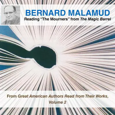 Bernard Malamud Reading “The Mourners” from The Magic Barrel: From Great American Authors Read from Their Works, Volume 2 Audibook, by Bernard Malamud