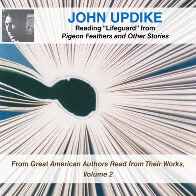 John Updike Reading “Lifeguard” from Pigeon Feathers and Other Stories: From Great American Authors Read from Their Works, Volume 2 Audibook, by John Updike