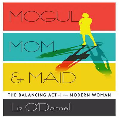 Mogul, Mom, & Maid: The Balancing Act of the Modern Woman Audibook, by Liz O’Donnell