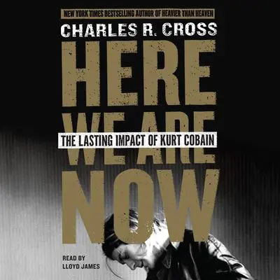 Here We Are Now: The Lasting Impact of Kurt Cobain Audibook, by Charles R. Cross