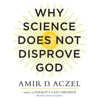 Why Science Does Not Disprove God Audibook, by Amir D. Aczel