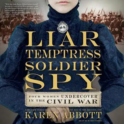 Liar, Temptress, Soldier, Spy: Four Women Undercover in the Civil War Audibook, by Karen Abbott