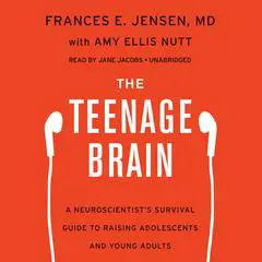 The Teenage Brain: A Neuroscientist’s Survival Guide to Raising Adolescents and Young Adults Audibook, by Frances E. Jensen