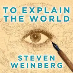 To Explain the World: The Discovery of Modern Science Audibook, by Steven Weinberg