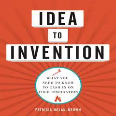 Idea to invention: What You Need to Know to Cash In on Your Inspiration Audibook, by Patricia Nolan-Brown