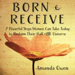 Born to Receive: Seven Powerful Steps Women Can Take Today to Reclaim Their Half of the Universe Audibook, by Amanda Owen