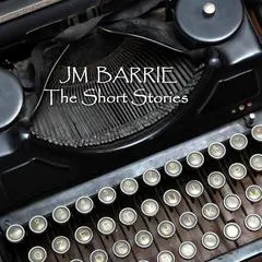 J M Barrie: The Short Stories Audibook, by J. M. Barrie