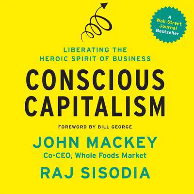 Conscious Capitalism: Liberating the Heroic Spirit of Business Audibook, by John Mackey