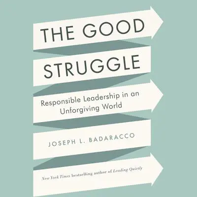 The Good Struggle: Responsible Leadership in an Unforgiving World Audibook, by Joseph L. Badaracco