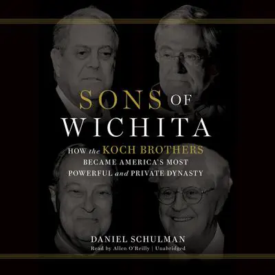 Sons of Wichita: How the Koch Brothers Became America's Most Powerful and Private Dynasty Audibook, by Daniel  Schulman