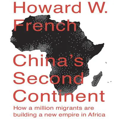 China's Second Continent: How a Million Migrants Are Building a New Empire in Africa Audibook, by Howard W. French