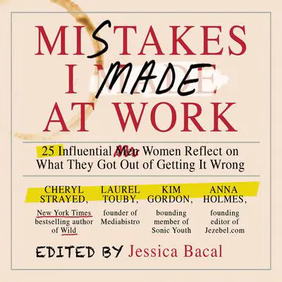 Mistakes I Made at Work: 25 Influential Women Reflect on What They Got Out of Getting It Wrong Audibook, by Jessica Bacal