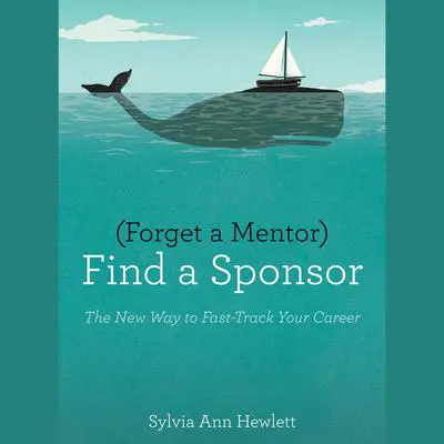 Forget a Mentor, Find a Sponsor: The New Way to Fast-Track Your Career Audibook, by Sylvia Ann Hewlett
