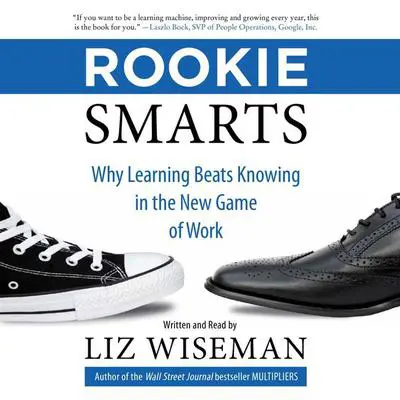 Rookie Smarts: Why Learning Beats Knowing in the New Game of Work Audibook, by Liz Wiseman
