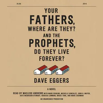 Your Fathers, Where Are They? And the Prophets, Do They Live Forever? Audibook, by Dave Eggers