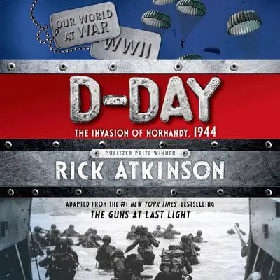 D-Day: The Invasion of Normandy, 1944 [The Young Readers Adaptation] Audibook, by Rick Atkinson