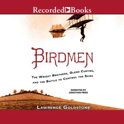 Birdmen: The Wright Brothers, Glenn Curtiss, and the Battle to Control the Skies Audibook, by Lawrence Goldstone