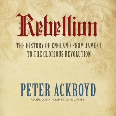 Rebellion: The History of England from James I to the Glorious Revolution Audibook, by Peter Ackroyd