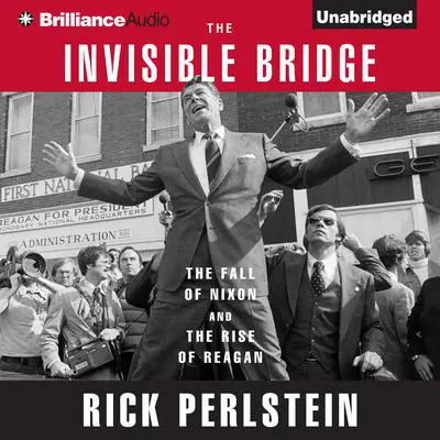 The Invisible Bridge: The Fall of Nixon and the Rise of Reagan Audibook, by Rick Perlstein