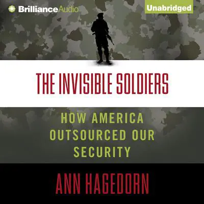 The Invisible Soldiers: How America Outsourced Our Security Audibook, by Ann Hagedorn