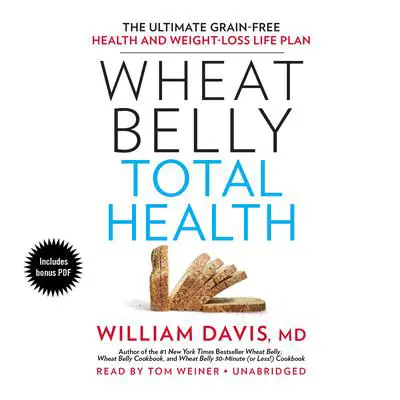 Wheat Belly Total Health: The Ultimate Grain-Free Health and Weight-Loss Life Plan Audibook, by William Davis