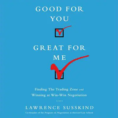 Good For You, Great For Me: Finding the Trading Zone and Winning at Win-Win Negotiation Audibook, by Lawrence Susskind