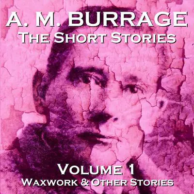 The Short Stories of A. M. Burrage: Volume 1: Waxwork and Other Stories Audibook, by A. M. Burrage