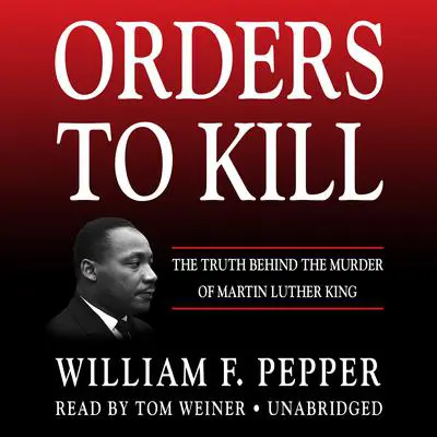 Orders to Kill: The Truth behind the Murder of Martin Luther King Audibook, by William F. Pepper