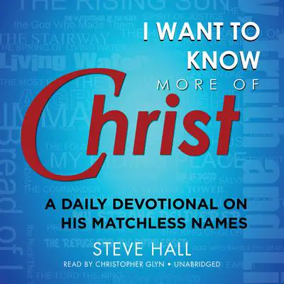 I Want to Know More of Christ: A Daily Devotional on His Matchless Names Audibook, by Steve Hall