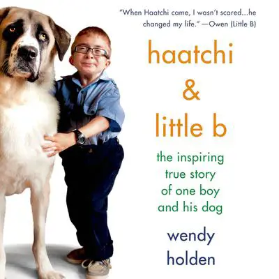 Haatchi & Little B: The Inspiring True Story of One Boy and His Dog Audibook, by Wendy Holden
