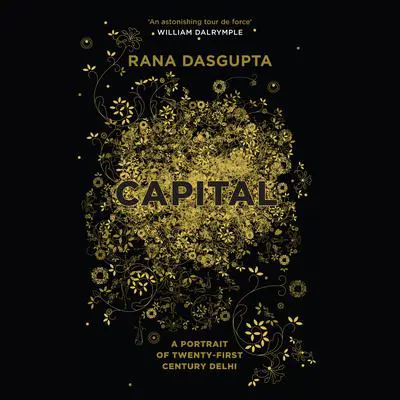 Capital: The Eruption of Delhi Audibook, by Rana Dasgupta