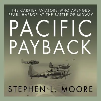 Pacific Payback: The Carrier Aviators Who Avenged Pearl Harbor at the Battle of Midway Audibook, by Stephen L. Moore