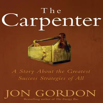 The Carpenter: A Story About the Greatest Success Strategies of All Audibook, by Jon Gordon