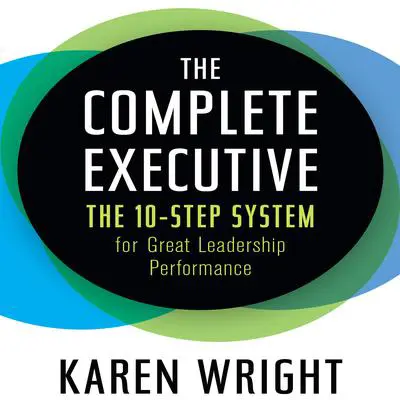 The Complete Executive: The 10-Step System for Great Leadership Performance Audibook, by Karen Wright