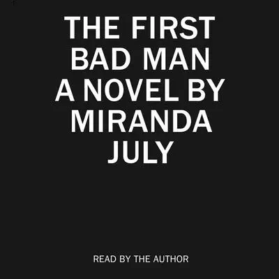 The First Bad Man: A Novel Audibook, by Miranda July