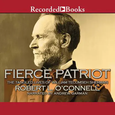 Fierce Patriot: The Tangled Lives of William Tecumseh Sherman Audibook, by Robert L. O’Connell