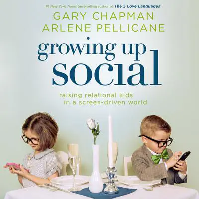 Growing Up Social: Raising Relational Kids in a Screen-Driven World Audibook, by Gary Chapman