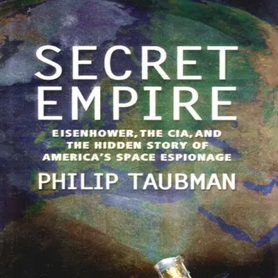 Secret Empire: Eisenhower, the CIA, and the Hidden Story of America's Space Espionage Audibook, by Philip Taubman