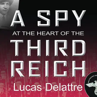 A Spy at the Heart of the Third Reich: The Extraordinary Life of Fritz Kolbe, America's Most Important Spy in World War II Audibook, by Lucas Delattre