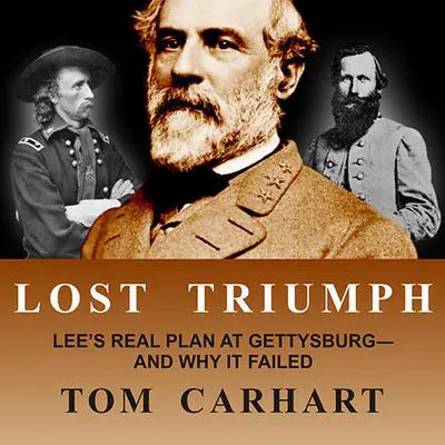 Lost Triumph: Lee's Real Plan at Gettysburg--And Why It Failed Audibook, by Tom Carhart