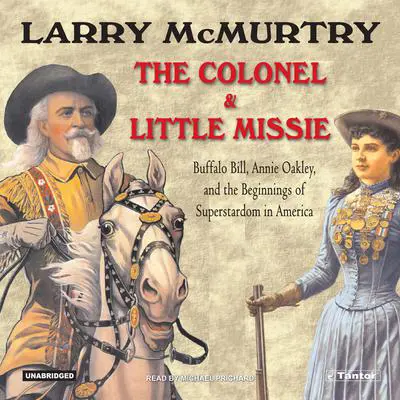 The Colonel and Little Missie: Buffalo Bill, Annie Oakley, and the Beginnings of Superstardom in America Audibook, by Larry McMurtry