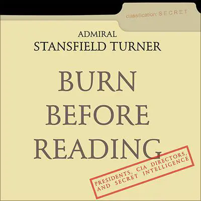 Burn Before Reading: Presidents, CIA Directors, and Secret Intelligence Audibook, by Stansfield Turner