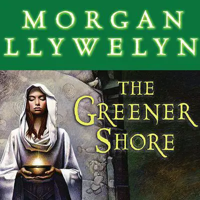 The Greener Shore: A Novel of the Druids of Hibernia Audibook, by Morgan Llywelyn