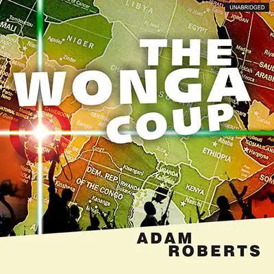 The Wonga Coup: A Tale of Guns, Germs and the Steely Determination to Create Mayhem in an Oil-Rich Corner of Africa Audibook, by Adam Roberts