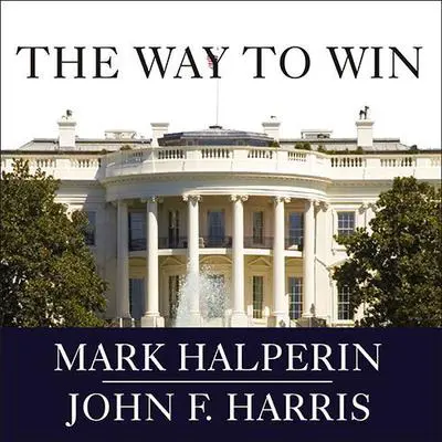The Way to Win: Clinton, Bush, Rove, and How to Take the White House in 2008 Audibook, by Mark Halperin