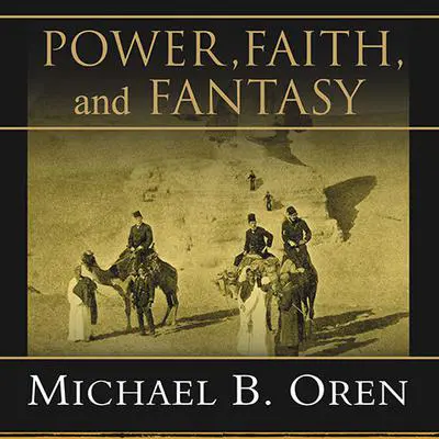Power, Faith, and Fantasy: America in the Middle East, 1776 to the Present Audibook, by Michael B. Oren