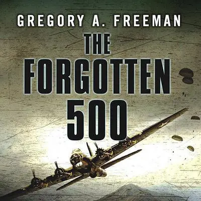 The Forgotten 500: The Untold Story of the Men Who Risked All for the Greatest Rescue Mission of World War II Audibook, by Gregory A. Freeman