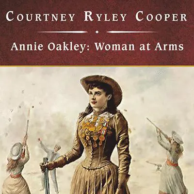Annie Oakley: Woman at Arms Audibook, by Courtney Ryley Cooper
