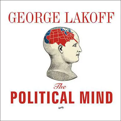 The Political Mind: Why You Can't Understand 21st-Century American Politics with an 18th-Century Brain Audibook, by George Lakoff